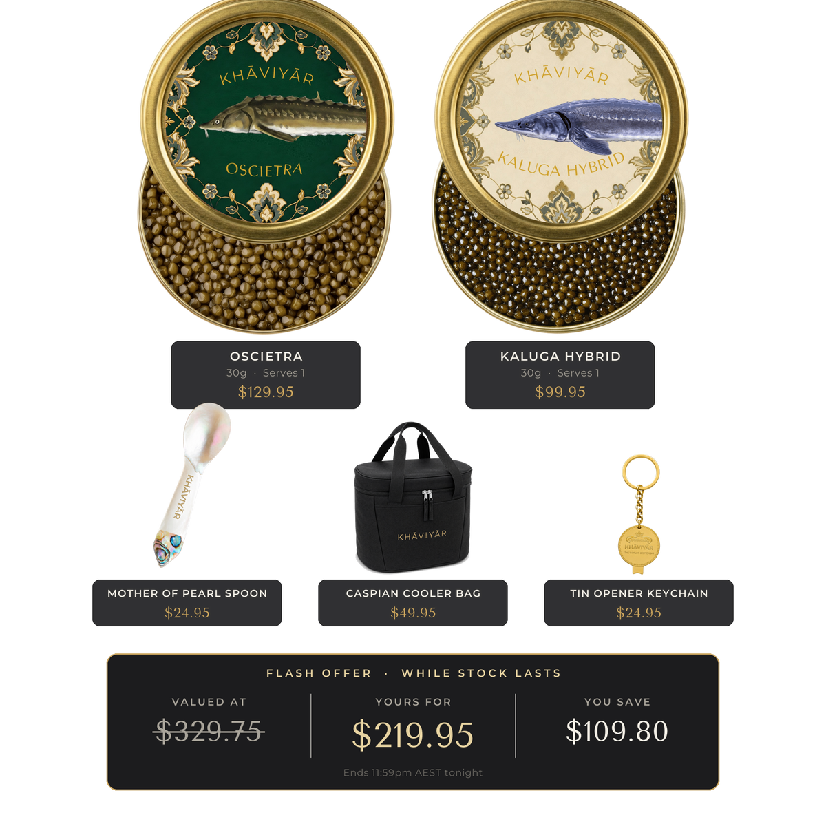 KHAVIYAR Caviar Duo Bundle: Oscietra 30g and Kaluga Hybrid 30g tins with a mother of pearl spoon, gold tin opener keychain and the Caspian Cooler Bag. Valued at $329.75, yours for $219.95.